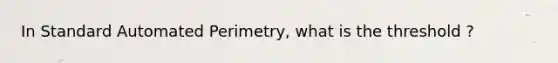 In Standard Automated Perimetry, what is the threshold ?