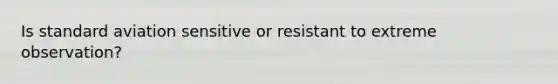 Is standard aviation sensitive or resistant to extreme observation?