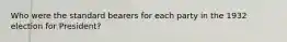 Who were the standard bearers for each party in the 1932 election for President?