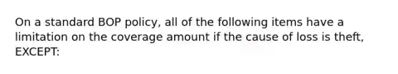 On a standard BOP policy, all of the following items have a limitation on the coverage amount if the cause of loss is theft, EXCEPT: