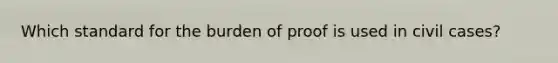 Which standard for the burden of proof is used in civil cases?