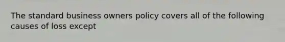 The standard business owners policy covers all of the following causes of loss except