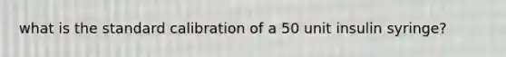 what is the standard calibration of a 50 unit insulin syringe?