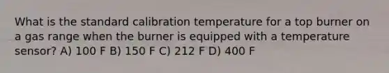 What is the standard calibration temperature for a top burner on a gas range when the burner is equipped with a temperature sensor? A) 100 F B) 150 F C) 212 F D) 400 F