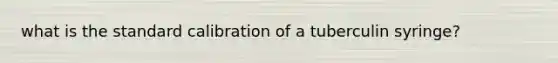 what is the standard calibration of a tuberculin syringe?