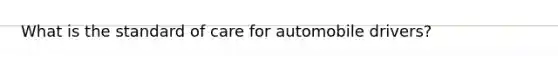 What is the standard of care for automobile drivers?