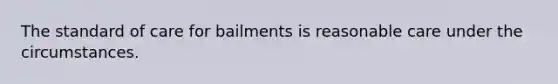 The standard of care for bailments is reasonable care under the circumstances.