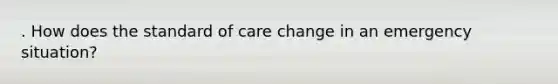 . How does the standard of care change in an emergency situation?