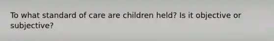 To what standard of care are children held? Is it objective or subjective?