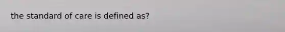 the standard of care is defined as?