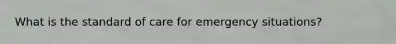 What is the standard of care for emergency situations?