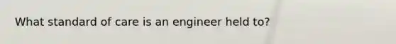 What standard of care is an engineer held to?