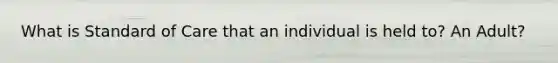 What is Standard of Care that an individual is held to? An Adult?