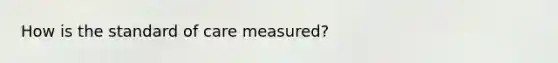 How is the standard of care measured?