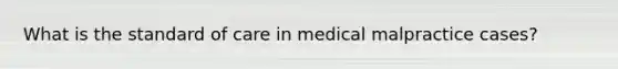 What is the standard of care in medical malpractice cases?