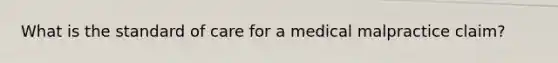 What is the standard of care for a medical malpractice claim?