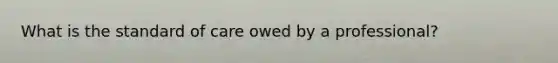 What is the standard of care owed by a professional?