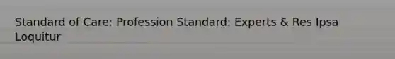 Standard of Care: Profession Standard: Experts & Res Ipsa Loquitur