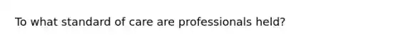 To what standard of care are professionals held?