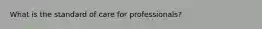 What is the standard of care for professionals?