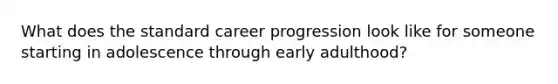 What does the standard career progression look like for someone starting in adolescence through early adulthood?