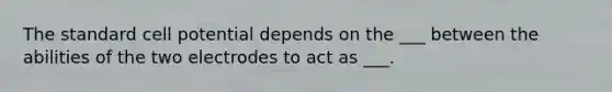 The standard cell potential depends on the ___ between the abilities of the two electrodes to act as ___.
