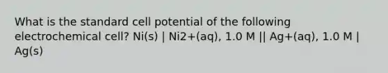 What is the standard cell potential of the following electrochemical cell? Ni(s) | Ni2+(aq), 1.0 M || Ag+(aq), 1.0 M | Ag(s)