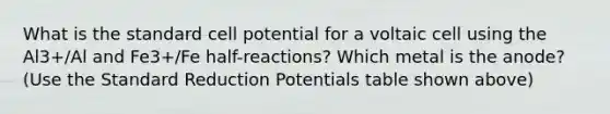 What is the standard cell potential for a voltaic cell using the Al3+/Al and Fe3+/Fe half-reactions? Which metal is the anode? (Use the Standard Reduction Potentials table shown above)