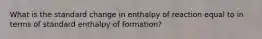 What is the standard change in enthalpy of reaction equal to in terms of standard enthalpy of formation?