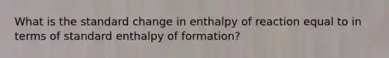 What is the standard change in enthalpy of reaction equal to in terms of standard enthalpy of formation?