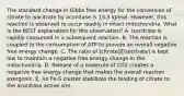 The standard change in Gibbs free energy for the conversion of citrate to isocitrate by aconitase is 13.3 kJ/mol. However, this reaction is observed to occur readily in intact mitochondria. What is the BEST explanation for this observation? A. Isocitrate is rapidly consumed in a subsequent reaction. B. The reaction is coupled to the consumption of ATP to provide an overall negative free energy change. C. The ratio of [citrate]/[isocitrate] is kept low to maintain a negative free energy change in the mitochondria. D. Release of a molecule of CO2 creates a negative free energy change that makes the overall reaction exergonic. E. An Fe-S cluster stabilizes the binding of citrate to the aconitase active site.