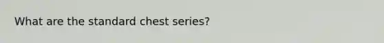 What are the standard chest series?