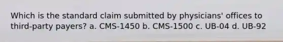 Which is the standard claim submitted by physicians' offices to third-party payers? a. CMS-1450 b. CMS-1500 c. UB-04 d. UB-92