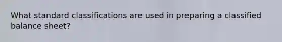 What standard classifications are used in preparing a classified balance sheet?