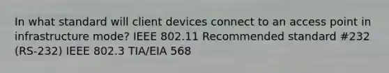 In what standard will client devices connect to an access point in infrastructure mode? IEEE 802.11 Recommended standard #232 (RS-232) IEEE 802.3 TIA/EIA 568