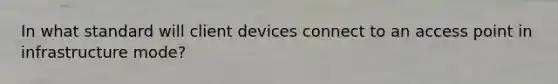 In what standard will client devices connect to an access point in infrastructure mode?