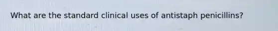 What are the standard clinical uses of antistaph penicillins?