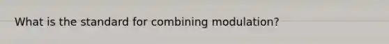 What is the standard for combining modulation?
