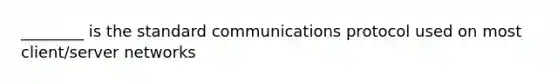 ________ is the standard communications protocol used on most client/server networks