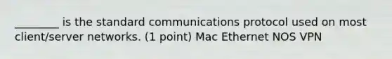 ________ is the standard communications protocol used on most client/server networks. (1 point) Mac Ethernet NOS VPN