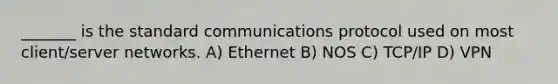 _______ is the standard communications protocol used on most client/server networks. A) Ethernet B) NOS C) TCP/IP D) VPN