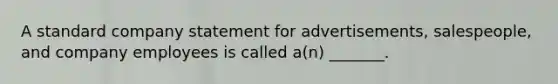 A standard company statement for advertisements, salespeople, and company employees is called a(n) _______.