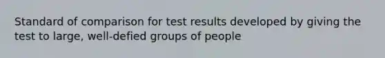 Standard of comparison for test results developed by giving the test to large, well-defied groups of people