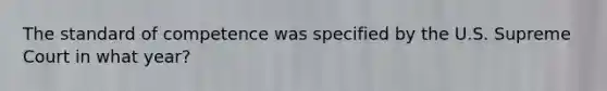 The standard of competence was specified by the U.S. Supreme Court in what year?