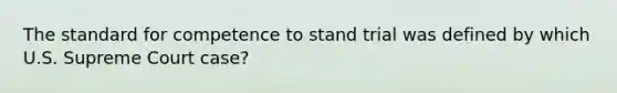 The standard for competence to stand trial was defined by which U.S. Supreme Court case?