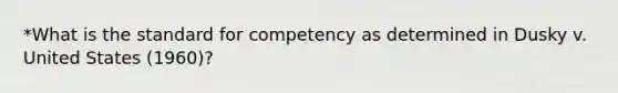 *What is the standard for competency as determined in Dusky v. United States (1960)?