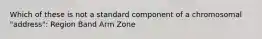 Which of these is not a standard component of a chromosomal "address": Region Band Arm Zone