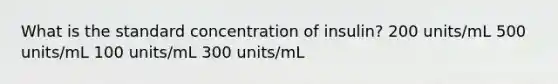 What is the standard concentration of insulin? 200 units/mL 500 units/mL 100 units/mL 300 units/mL