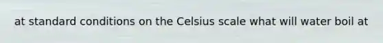 at standard conditions on the Celsius scale what will water boil at