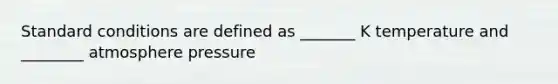Standard conditions are defined as _______ K temperature and ________ atmosphere pressure